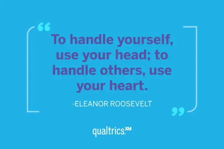 To handle yourself, use your head; to handle others, use your heart. - Eleanor Roosevelt