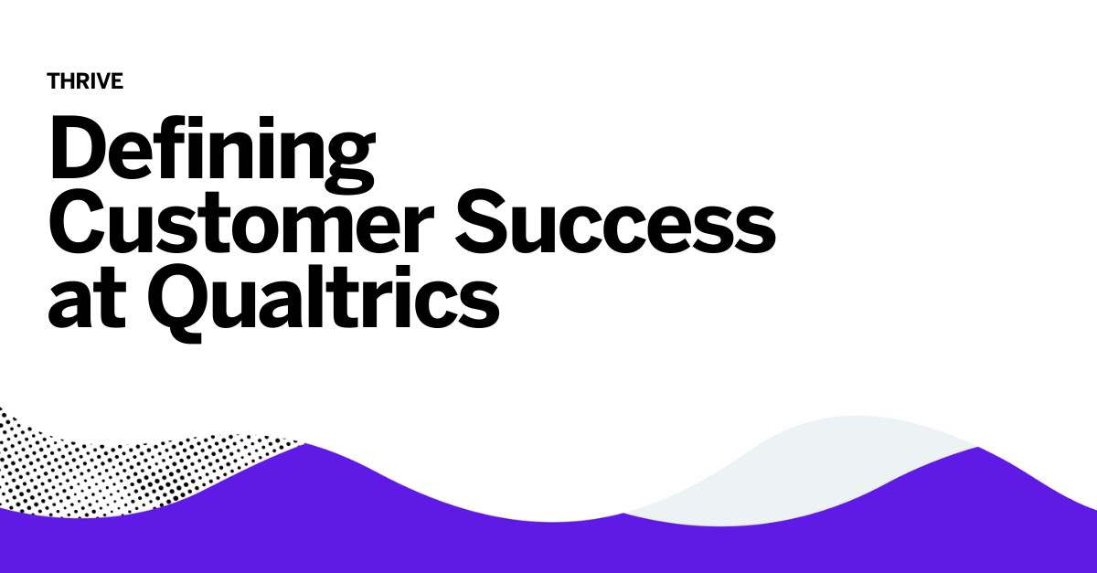 Defining Customer Success at Qualtrics Qualtrics Life