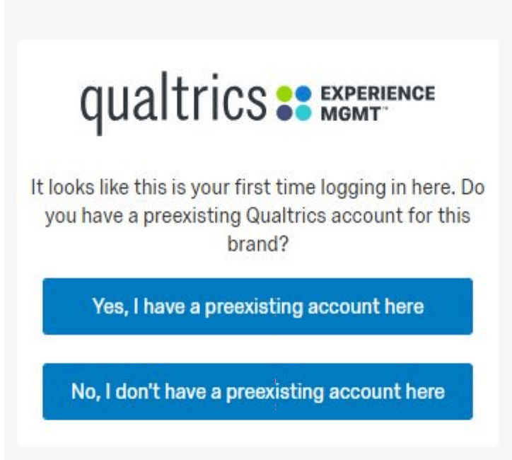 Uma página que diz Parece que esta é a primeira vez que você faz login aqui. Você tem uma conta Qualtrics pré-existente para a marca? Em seguida, há um botão para sim ou não