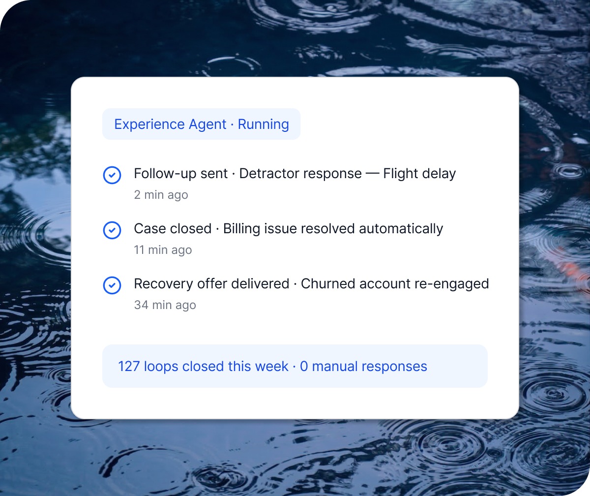 Image of rain falling on the surface of a koi pond with an overlay card example of an experience agent checklist showing Experience Agent • Running Follow-up sent • Detractor response — Flight delay 2 min ago Case closed • Billing issue resolved automatically 11 min ago Recovery offer delivered • Churned account re-engaged 34 min ago 127 loops closed this week • 0 manual responses