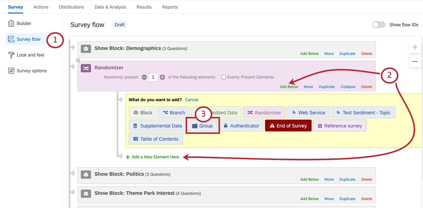 Survey Flow button in the Survey tab. On the Randomizer, Add Below on the lower-right or Add a New Element indented below. Group element selected